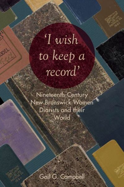 Cover for Gail Campbell · &quot;I wish to keep a record&quot;: Nineteenth-Century New Brunswick Women Diarists and Their World (Paperback Book) (2017)