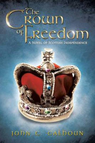 Cover for John C Calhoun · The Crown of Freedom: a Novel of Scottish Independence (Paperback Book) (2013)