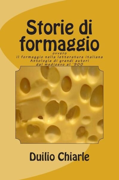 Cover for Duilio Chiarle · Storie Di Formaggio Ovvero Il Formaggio Nella Letteratura Italiana: Antologia Di Grandi Autori Dal Medioevo Al '900 (Pocketbok) (2013)