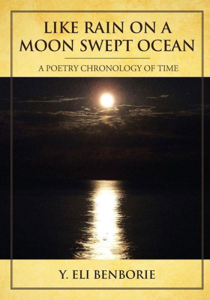 Like Rain on a Moon Swept Ocean: a Poetry Chronology of Time - Y Eli Benborie - Libros - Createspace - 9781494913182 - 4 de febrero de 2014