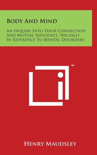 Body and Mind: an Inquiry into Their Connection and Mutual Influence, Specially in Reference to Mental Disorders - Henry Maudsley - Books - Literary Licensing, LLC - 9781497842182 - March 29, 2014