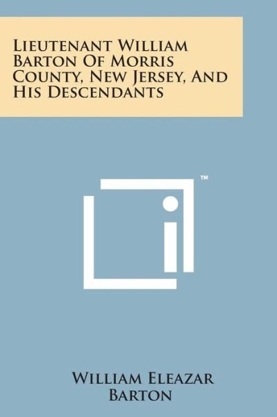 Cover for William Eleazar Barton · Lieutenant William Barton of Morris County, New Jersey, and His Descendants (Paperback Book) (2014)