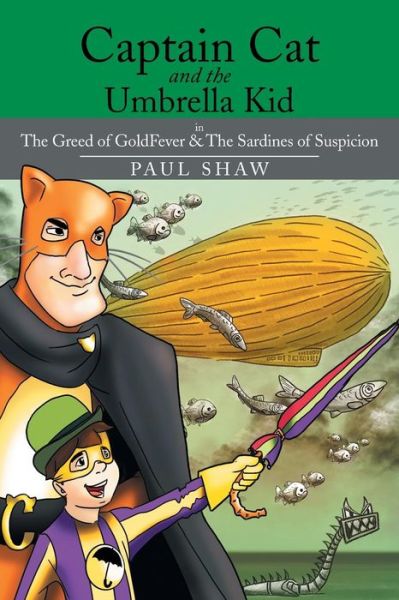 Captain Cat and the Umbrella Kid: the Greed of Goldfever & the Sardines of Suspicion - Paul Shaw - Books - XLIBRIS - 9781499004182 - May 23, 2014