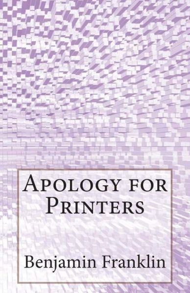 Apology for Printers - Benjamin Franklin - Livros - Createspace - 9781499356182 - 4 de maio de 2014