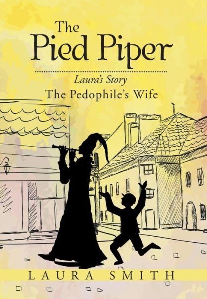 Cover for Laura Smith · The Pied Piper: Laura's Story the Pedophile's Wife (Gebundenes Buch) (2015)