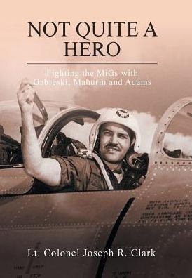 Cover for Lt Colonel Joseph R Clark · Not Quite a Hero (Innbunden bok) (2017)