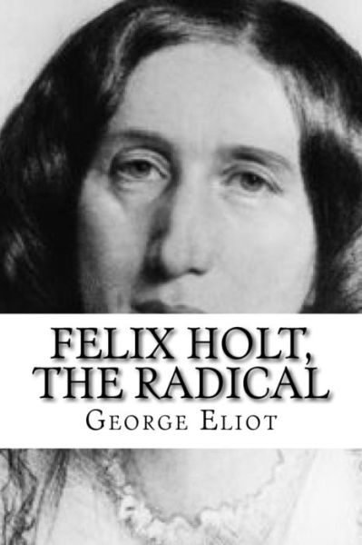 Felix Holt, The Radical - George Eliot - Books - Createspace Independent Publishing Platf - 9781532747182 - April 14, 2016