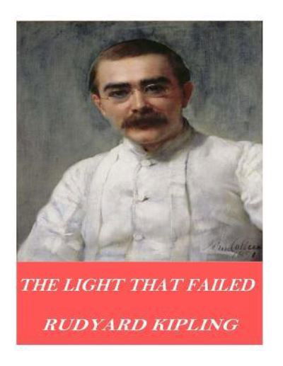 The Light That Failed - Rudyard Kipling - Books - Createspace Independent Publishing Platf - 9781541376182 - December 31, 2016