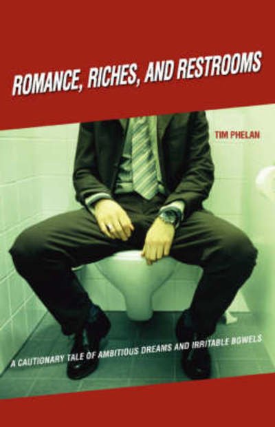 Cover for Tim Phelan · Romance, Riches, and Restrooms: a Cautionary Tale of Ambitious Dreams and Irritable Bowels (Pocketbok) (2007)