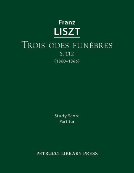 Trois Odes Funebres, S.112: Study Score - Franz Liszt - Bøker - Petrucci Library Press - 9781608741182 - 10. desember 2015