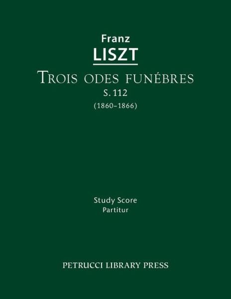 Trois Odes Funebres, S.112: Study Score - Franz Liszt - Bøger - Petrucci Library Press - 9781608741182 - 10. december 2015
