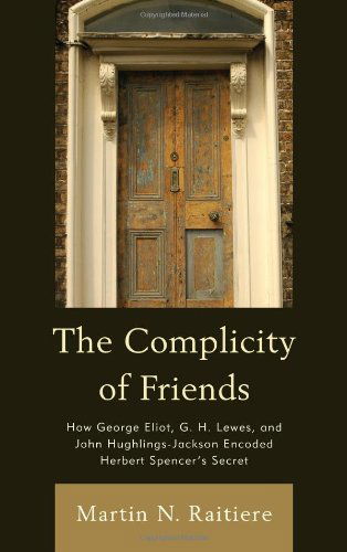 The Complicity of Friends: How George Eliot, G. H. Lewes, and John Hughlings-Jackson Encoded Herbert Spencer's Secret - Martin Raitiere - Books - Bucknell University Press - 9781611484182 - October 12, 2012