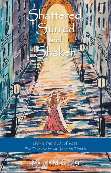 Cover for Michele Mccarthy · Shattered, Stirred and Shaken: Living the Book of Acts: My Journey from Here to There (Pocketbok) (2021)