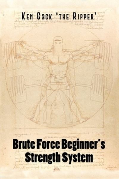 Cover for Ken Gack 'the Ripper' · Brute Force Beginner's Strength System (Paperback Book) (2020)