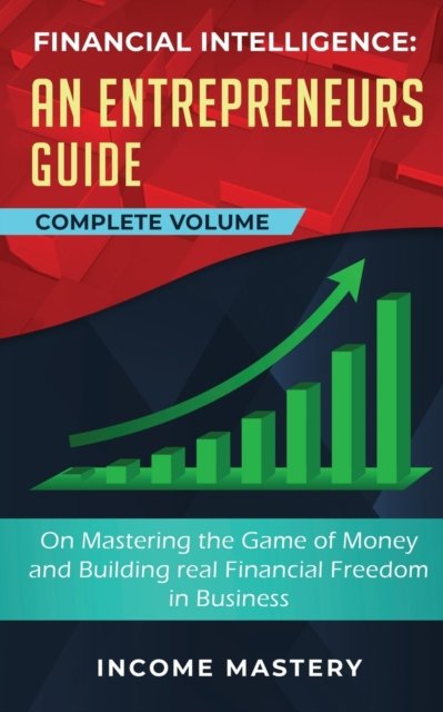 Cover for Income Mastery · Financial Intelligence: An Entrepreneurs Guide on Mastering the Game of Money and Building Real Financial Freedom in Business Complete Volume (Paperback Book) (2020)