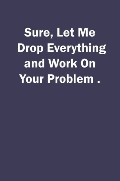 Cover for Let Me Drop Everything and Work on Sure · Sure, Let Me Drop Everything and Work On Your Problem. (Pocketbok) (2020)