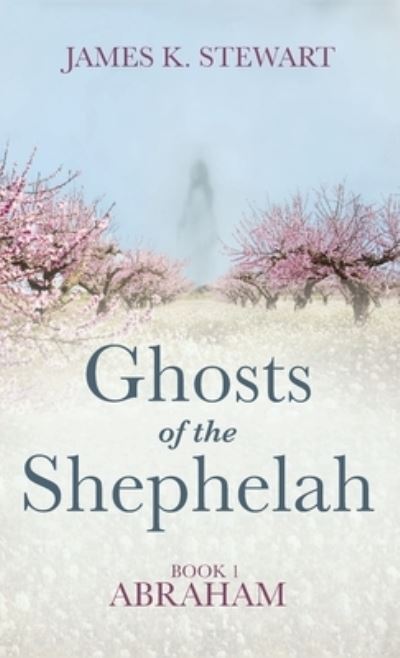 Cover for James K Stewart · Ghosts of the Shephelah, Book 1: Abraham (Hardcover Book) (2021)