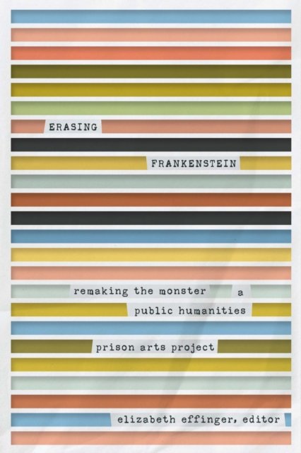 Elizabeth Effinger · Erasing Frankenstein: Remaking the Monster, A Public Humanities Prison Arts Project - Life Writing (Paperback Book) (2024)