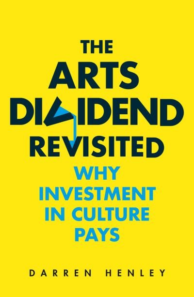 The Arts Dividend Revisited: Why Investment in Culture Pays - Darren Henley - Kirjat - Elliott & Thompson Limited - 9781783965182 - torstai 6. elokuuta 2020