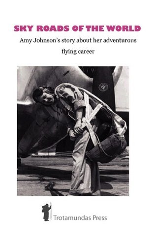 Sky Roads of the World: Amy Johnson's Story About Her Adventurous Flying Career - Amy Johnson - Książki - Trotamundas Press Ltd - 9781906393182 - 28 sierpnia 2009