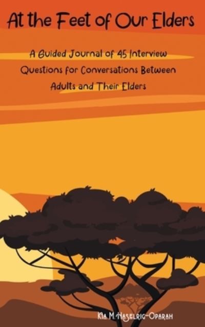 Cover for Chinenye Oparah · At the Feet of Our Elders: A Guided Journal of 45 Interview Questions for Conversations Between Adults and Their Elders (Hardcover Book) (2020)