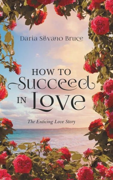 Cover for Daria Silvano Bruce · How to Succeed in Love: The Enticing Love Story (Hardcover Book) (2021)