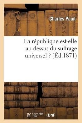 Cover for Pajot-c · La République Est-elle Au-dessus Du Suffrage Universel ? Lettre Au Rédacteur De L'opinion Nationale (Paperback Book) [French edition] (2014)