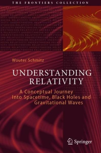 Wouter Schmitz · Understanding Relativity: A Conceptual Journey Into Spacetime, Black Holes and Gravitational Waves - The Frontiers Collection (Hardcover bog) [1st ed. 2022 edition] (2022)