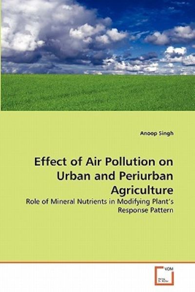 Cover for Anoop Singh · Effect of Air Pollution on Urban and Periurban Agriculture: Role of Mineral Nutrients in Modifying Plant's Response Pattern (Paperback Book) (2011)