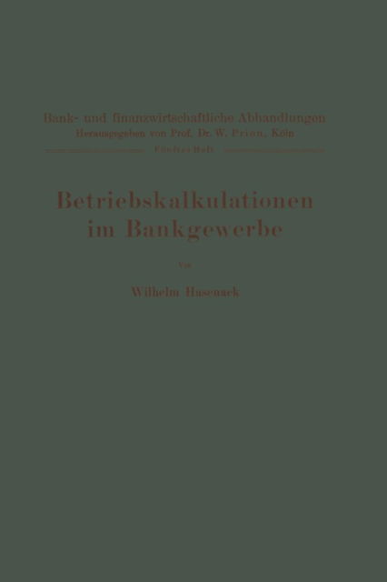 Betriebskalkulationen Im Bankgewerbe - Bank- Und Finanzwirtschaftliche Abhandlungen - Wilhelm Hasenack - Bücher - Springer-Verlag Berlin and Heidelberg Gm - 9783642891182 - 1925