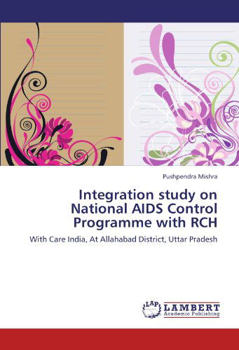 Cover for Pushpendra Mishra · Integration Study on National Aids Control Programme with Rch: with Care India, at Allahabad District, Uttar Pradesh (Paperback Book) (2012)