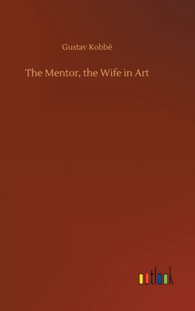 The Mentor, the Wife in Art - Gustav Kobbe - Books - Outlook Verlag - 9783752400182 - August 3, 2020