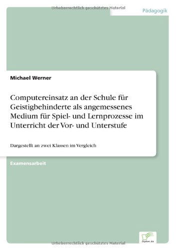 Cover for Michael Werner · Computereinsatz an Der Schule Für Geistigbehinderte Als Angemessenes Medium Für Spiel- Und Lernprozesse Im Unterricht Der Vor- Und Unterstufe: Dargestellt an Zwei Klassen Im Vergleich (Paperback Book) [German edition] (2001)