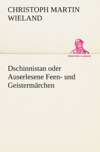 Dschinnistan Oder Auserlesene Feen- Und Geistermärchen (Tredition Classics) (German Edition) - Christoph Martin Wieland - Books - tredition - 9783842420182 - May 8, 2012