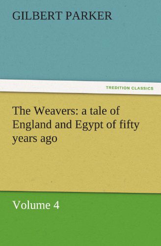 The Weavers: a Tale of England and Egypt of Fifty Years Ago - Volume 4 (Tredition Classics) - Gilbert Parker - Books - tredition - 9783842462182 - November 25, 2011