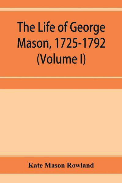 Cover for Kate Mason Rowland · The life of George Mason, 1725-1792 (Volume I) (Paperback Book) (2019)