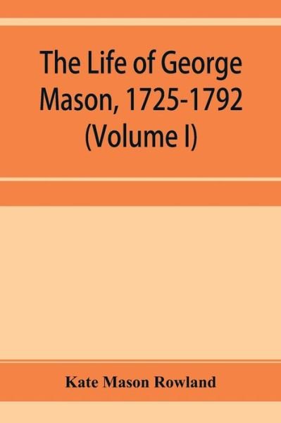Cover for Kate Mason Rowland · The life of George Mason, 1725-1792 (Volume I) (Paperback Bog) (2019)