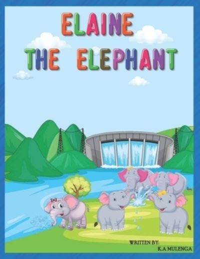 Cover for K a Mulenga · Elaine The Elephant: A cute children's book about an elephant family for boys and girls ages 1-3 3-6 7-8 to never give up keep trying (Paperback Book) (2021)