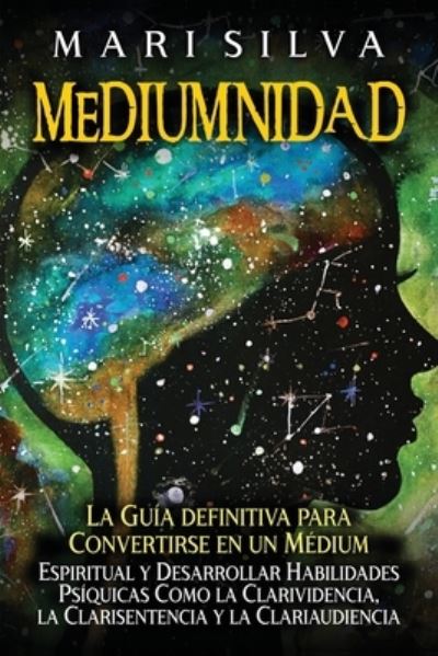 Cover for Mari Silva · Mediumnidad: La guia definitiva para convertirse en un medium espiritual y desarrollar habilidades psiquicas como la clarividencia, la clarisentencia y la clariaudiencia (Paperback Book) (2021)