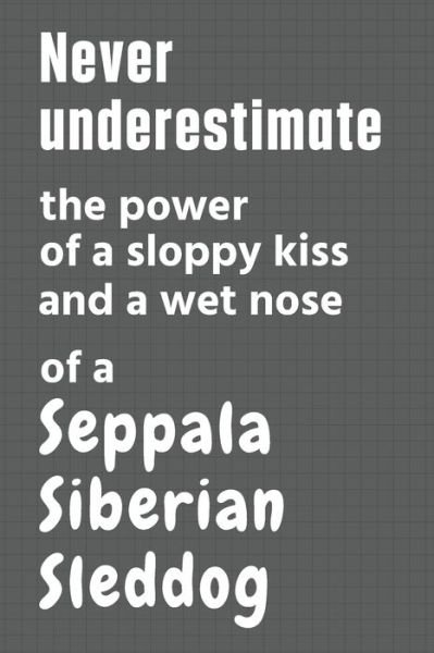 Cover for Wowpooch Press · Never underestimate the power of a sloppy kiss and a wet nose of a Seppala Siberian Sleddog (Pocketbok) (2020)
