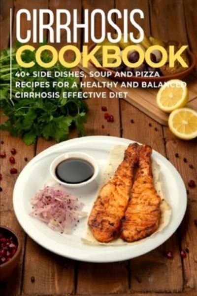 Cover for Njoku Caleb · Cirrhosis Cookbook: 40+ Side Dishes, Soup and Pizza recipes for a healthy and balanced Cirrhosis diet (Taschenbuch) (2021)