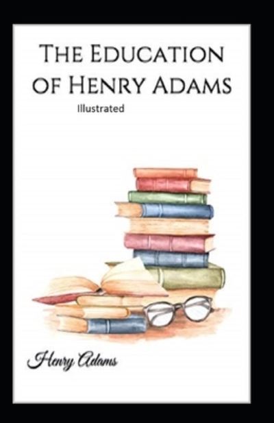 The Education of Henry Adams Illustrated - Henry Adams - Książki - Amazon Digital Services LLC - KDP Print  - 9798737674182 - 14 kwietnia 2021