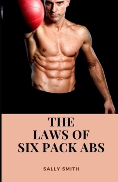 Cover for Sally Smith · The Laws of Six Pack ABS: Learn the numerous laws that governs the possibility of having six packs (Paperback Book) (2021)