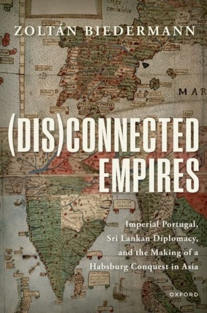 Cover for Biedermann, Zoltan (Senior Lecturer in Luso-Brazilian Studies, Senior Lecturer in Luso-Brazilian Studies, University College London) · (Dis)connected Empires: Imperial Portugal, Sri Lankan Diplomacy, and the Making of a Habsburg Conquest in Asia (Paperback Bog) (2022)