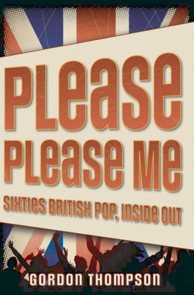 Cover for Gordon Thompson · Please Please Me: Sixties British Pop, Inside Out (Hardcover Book) (2008)