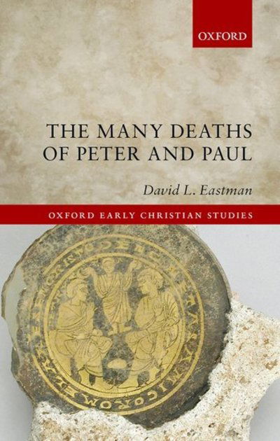 Cover for Eastman, David L. (Joseph Glenn Sherrill Chair of Bible, Joseph Glenn Sherrill Chair of Bible, The McCallie School and Visiting Scholar, Program in Classical and Mediterranean Studies, Vanderbilt University) · The Many Deaths of Peter and Paul - Oxford Early Christian Studies (Hardcover Book) (2019)