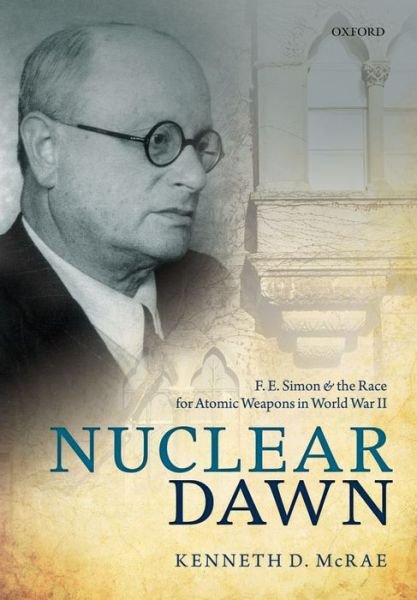 Cover for McRae, Kenneth D. (Professor Emeritus of Political Science, Professor Emeritus of Political Science, Carleton University, Ottawa) · Nuclear Dawn: F. E. Simon and the Race for Atomic Weapons in World War II (Hardcover Book) (2014)