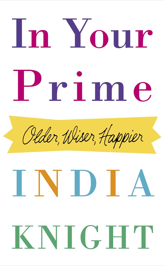 Cover for India Knight · In Your Prime: Older, Wiser, Happier (Bound Book) (2014)