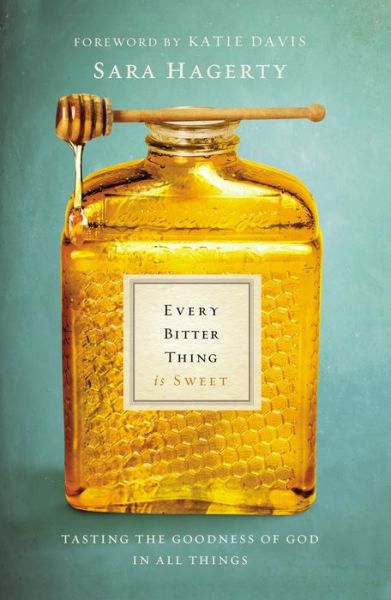 Every Bitter Thing Is Sweet: Tasting the Goodness of God in All Things - Sara Hagerty - Books - Zondervan - 9780310345183 - May 19, 2016