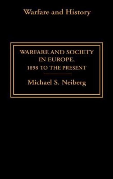 Cover for Neiberg, Michael S. (United States Air Force Academy, USA) · Warfare and Society in Europe: 1898 to the Present - Warfare and History (Hardcover Book) [New edition] (2003)